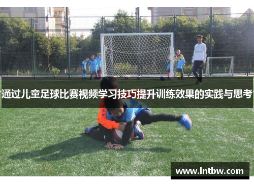 通过儿童足球比赛视频学习技巧提升训练效果的实践与思考
