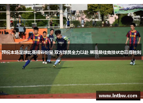 预祝本场足球比赛精彩纷呈 双方球员全力以赴 展现最佳竞技状态赢得胜利