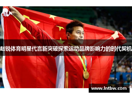 赵锐体育明星代言新突破探索运动品牌影响力的时代契机