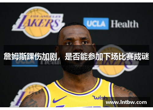 詹姆斯踝伤加剧，是否能参加下场比赛成谜